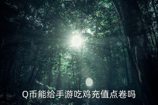 Q币能给手游吃鸡充值点卷吗