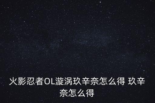 火影忍者OL漩涡玖辛奈怎么得 玖辛奈怎么得