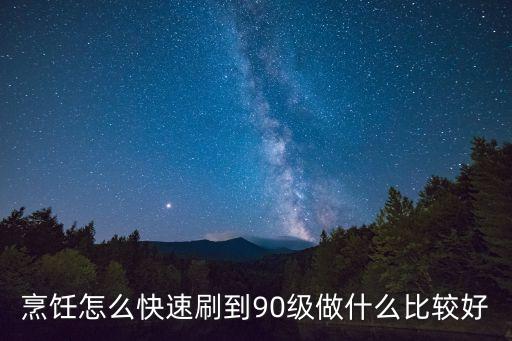 烹饪怎么快速刷到90级做什么比较好