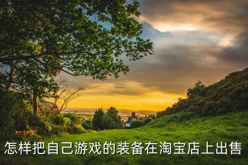 怎样把自己游戏的装备在淘宝店上出售