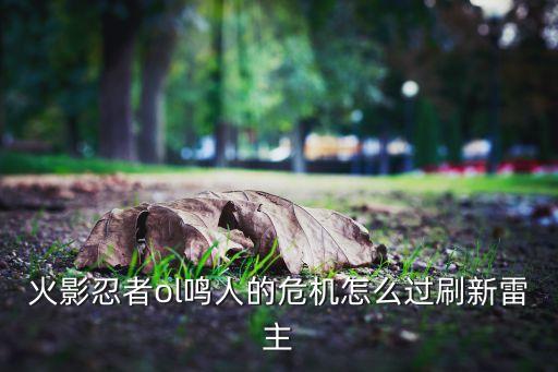 火影忍者ol鸣人的危机怎么过刷新雷主