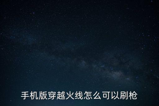 手机版穿越火线怎么可以刷枪