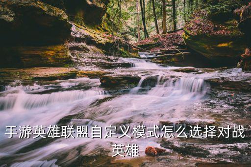 手游英雄联盟自定义模式怎么选择对战英雄