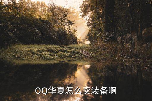 qq华夏手游怎么卖稀有装备，QQ华夏怎么卖装备啊