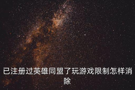 已注册过英雄同盟了玩游戏限制怎样消除