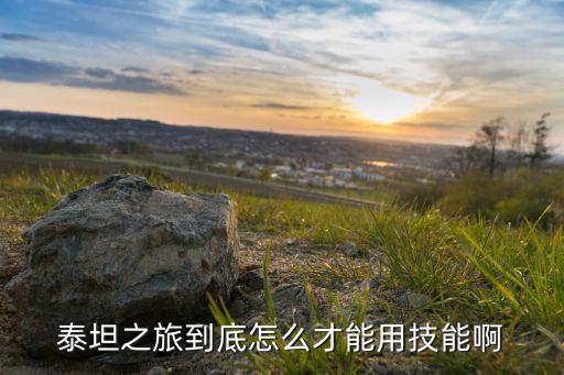 泰坦之旅到底怎么才能用技能啊