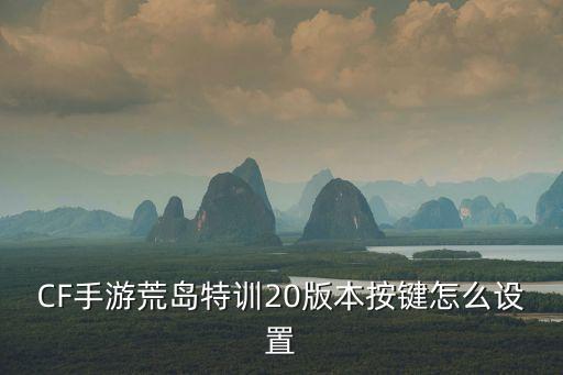 CF手游荒岛特训20版本按键怎么设置