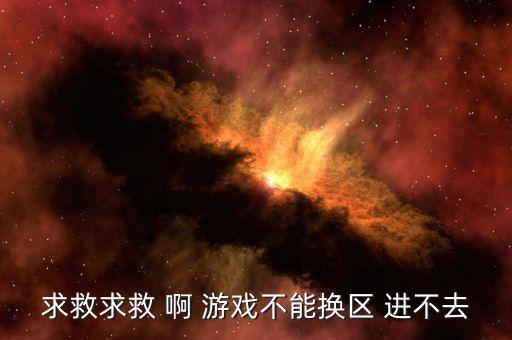 求救求救 啊 游戏不能换区 进不去