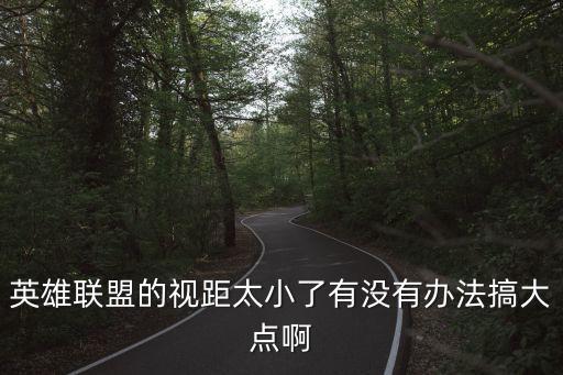 英雄联盟的视距太小了有没有办法搞大点啊