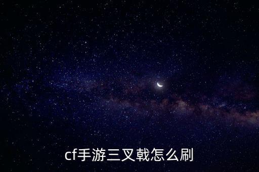穿越火线手游三叉戟怎么玩，cf手游三叉戟怎么刷