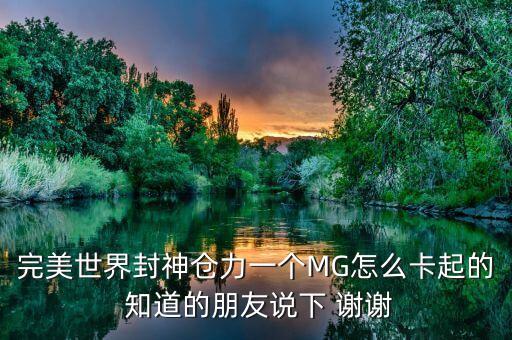 完美世界封神仓力一个MG怎么卡起的 知道的朋友说下 谢谢