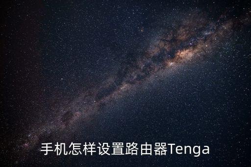 手机怎样设置路由器Tenga