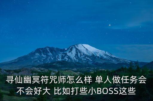 寻仙幽冥符咒师怎么样 单人做任务会不会好大 比如打些小BOSS这些