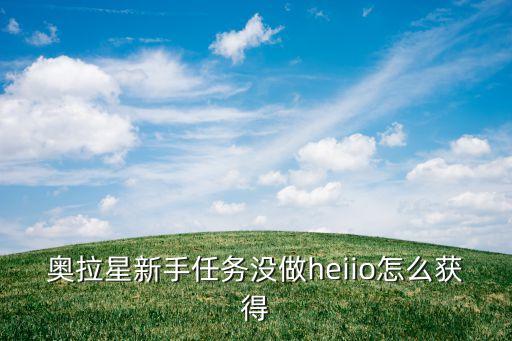 奥拉星新手任务没做heiio怎么获得