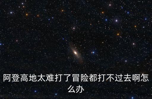 阿登高地太难打了冒险都打不过去啊怎么办