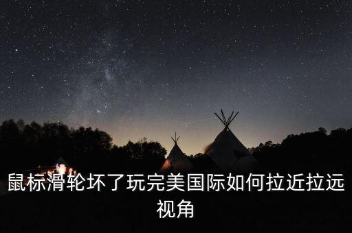 鼠标滑轮坏了玩完美国际如何拉近拉远视角