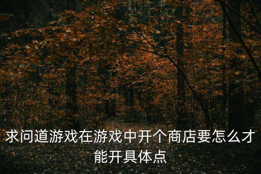 求问道游戏在游戏中开个商店要怎么才能开具体点