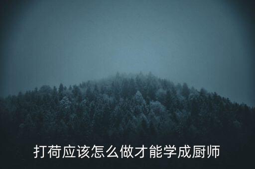 天刀手游厨师怎么做，打荷应该怎么做才能学成厨师