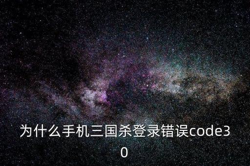 为什么手机三国杀登录错误code30