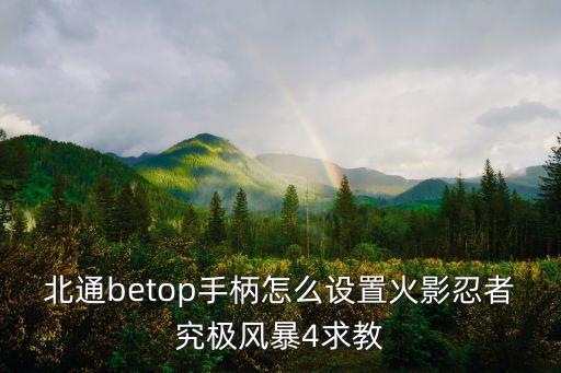 北通betop手柄怎么设置火影忍者究极风暴4求教