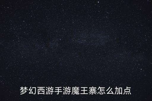 梦幻西游手游魔王寨怎么加点