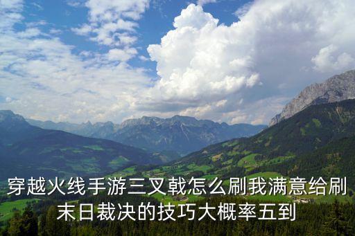 穿越火线手游三叉戟怎么刷我满意给刷末日裁决的技巧大概率五到