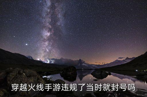 穿越火线手游违规了当时就封号吗