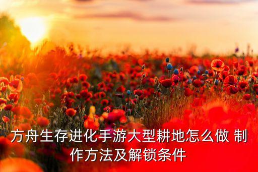 方舟手游耕地怎么获得，方舟种植必须要水管吗