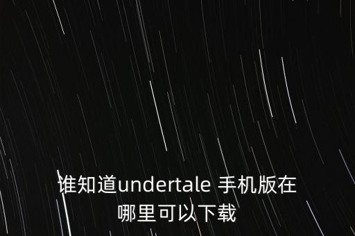 谁知道undertale 手机版在哪里可以下载