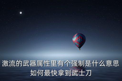 激流的武器属性里有个强制是什么意思如何最快拿到武士刀