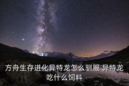 方舟生存进化异特龙怎么驯服 异特龙吃什么饲料