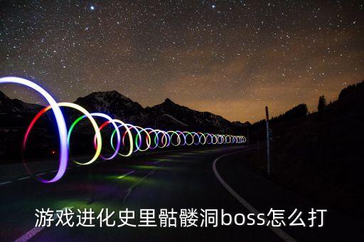 游戏进化史里骷髅洞boss怎么打