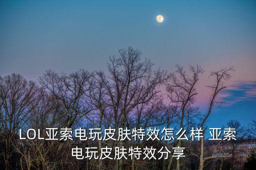 LOL亚索电玩皮肤特效怎么样 亚索电玩皮肤特效分享