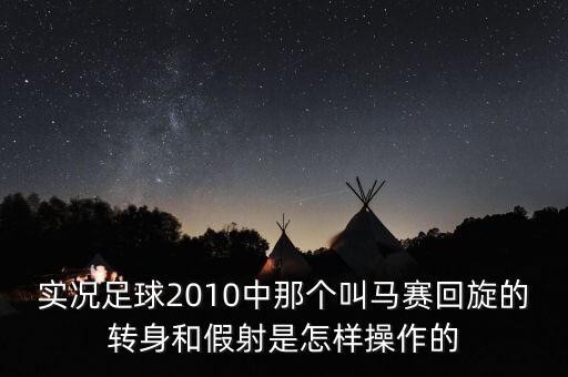 实况足球2010中那个叫马赛回旋的转身和假射是怎样操作的