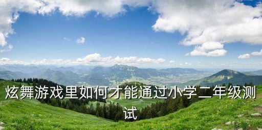 炫舞游戏里如何才能通过小学二年级测试