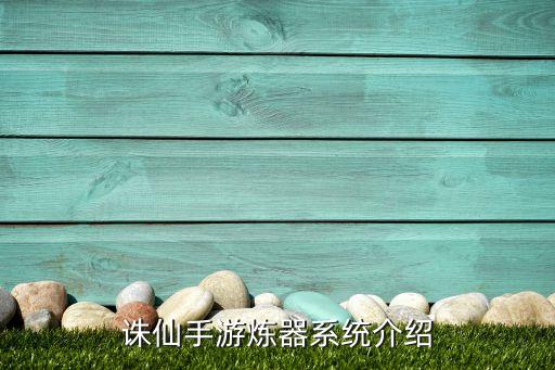诛仙手游炼器系统介绍
