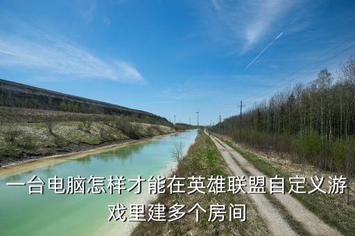 一台电脑怎样才能在英雄联盟自定义游戏里建多个房间