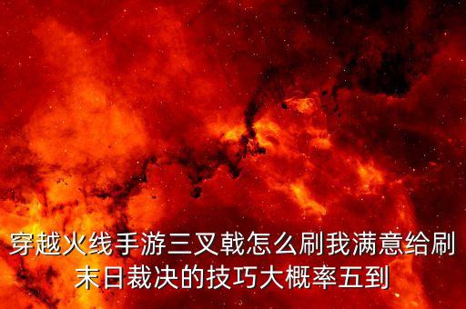 穿越火线手游三叉戟怎么刷我满意给刷末日裁决的技巧大概率五到
