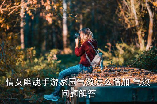 倩女幽魂手游家园气数怎么增加 气数问题解答