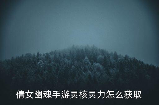 倩女幽魂手游灵核灵力怎么获取