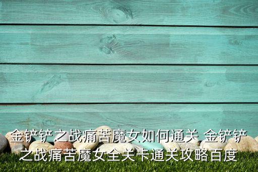 金铲铲之战痛苦魔女如何通关 金铲铲之战痛苦魔女全关卡通关攻略百度