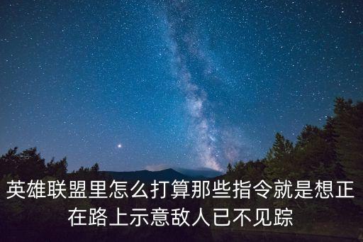 英雄联盟里怎么打算那些指令就是想正在路上示意敌人已不见踪