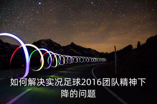 如何解决实况足球2016团队精神下降的问题