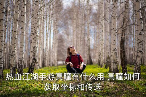热血江湖手游冥瞳有什么用 冥瞳如何获取坐标和传送