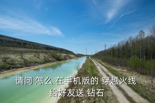 请问 怎么 在手机版的 穿越火线 给好友送 钻石