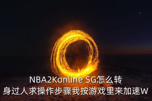 NBA2Konline SG怎么转身过人求操作步骤我按游戏里来加速W
