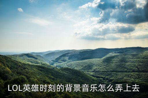 lol手游背景音乐怎么开，英雄联盟怎么弄背景音乐