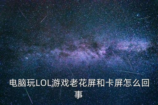 电脑玩LOL游戏老花屏和卡屏怎么回事