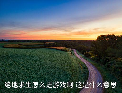 绝地求生怎么进游戏啊 这是什么意思