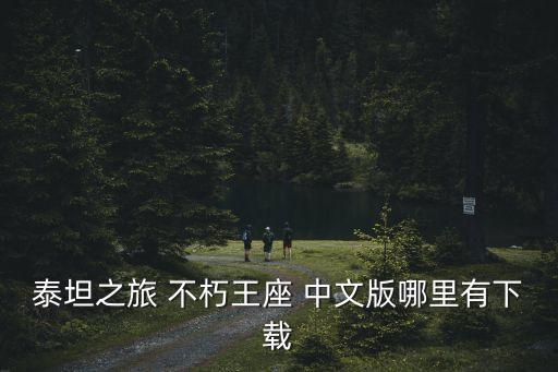 泰坦之旅 不朽王座 中文版哪里有下载